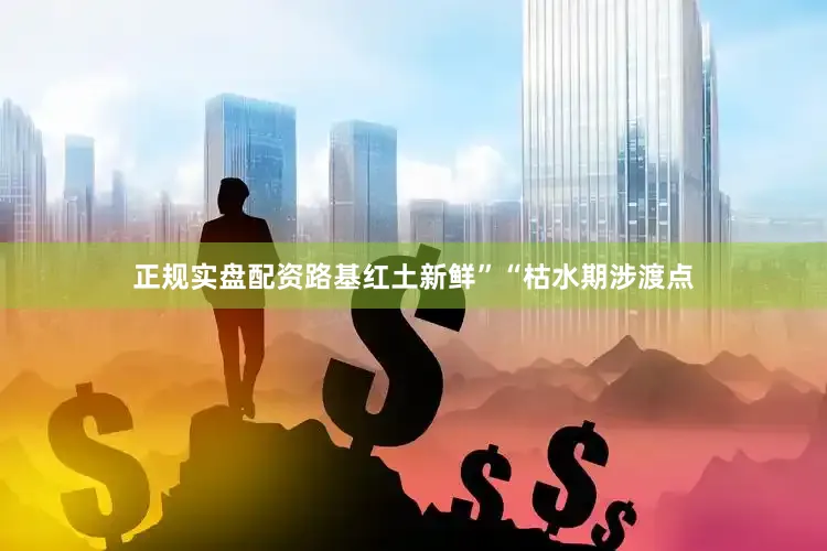 正规实盘配资路基红土新鲜”“枯水期涉渡点