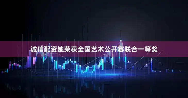 诚信配资她荣获全国艺术公开赛联合一等奖