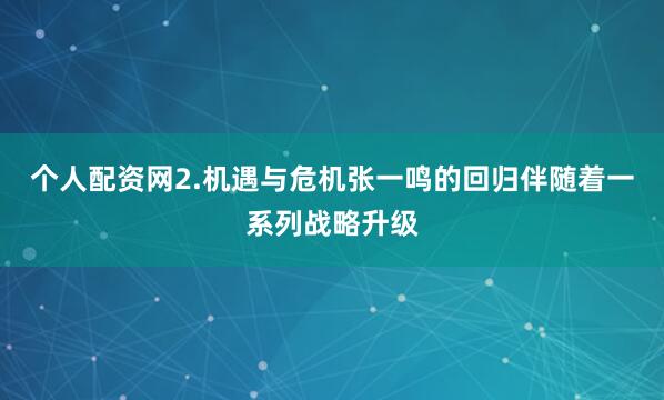 个人配资网2.机遇与危机张一鸣的回归伴随着一系列战略升级