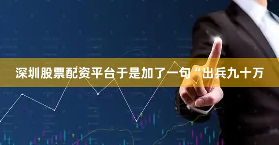 深圳股票配资平台于是加了一句“出兵九十万