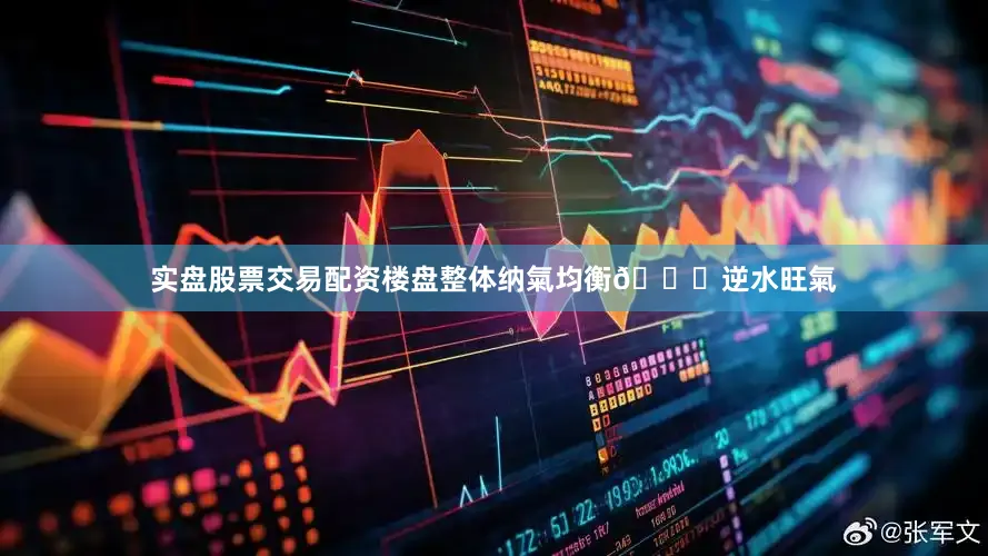 实盘股票交易配资楼盘整体纳氣均衡🉐逆水旺氣