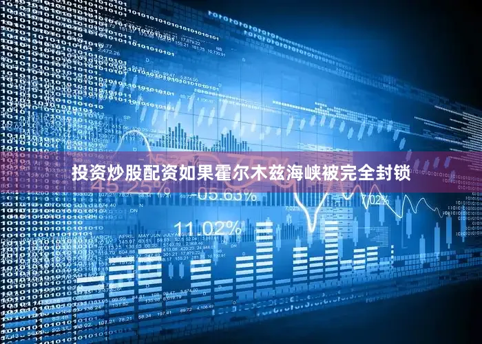 投资炒股配资如果霍尔木兹海峡被完全封锁