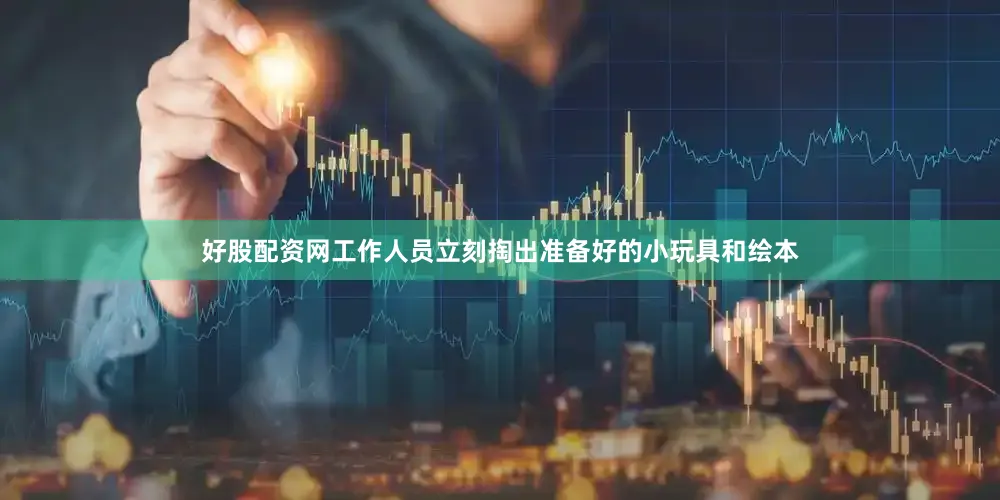 好股配资网工作人员立刻掏出准备好的小玩具和绘本