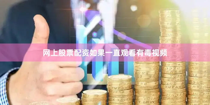 网上股票配资如果一直观看有毒视频