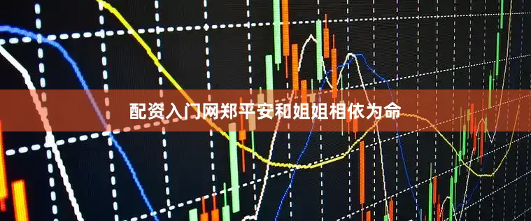 配资入门网郑平安和姐姐相依为命