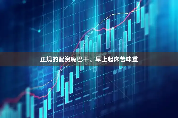 正规的配资嘴巴干、早上起床苦味重