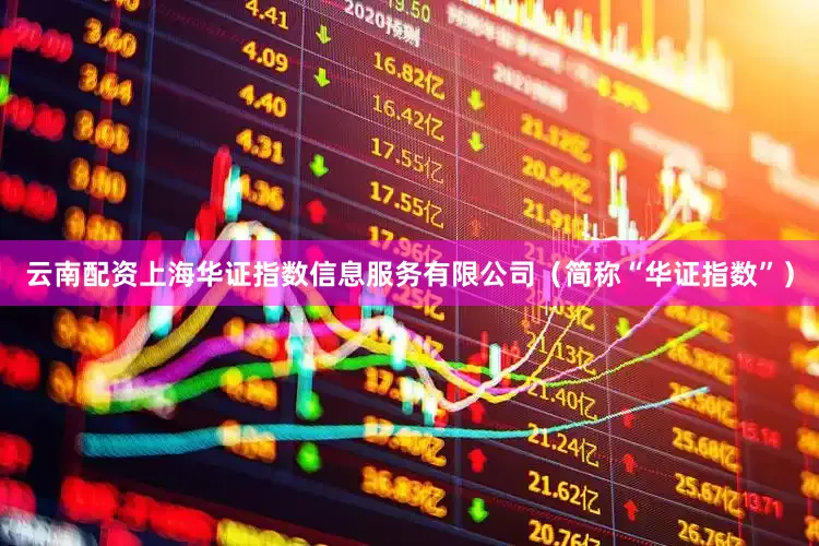 云南配资上海华证指数信息服务有限公司（简称“华证指数”）