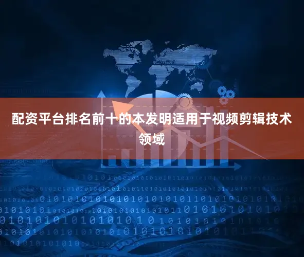 配资平台排名前十的本发明适用于视频剪辑技术领域
