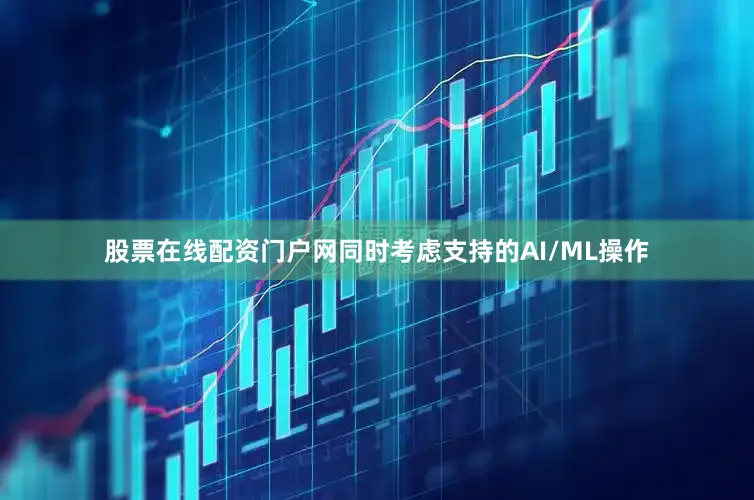 股票在线配资门户网同时考虑支持的AI/ML操作