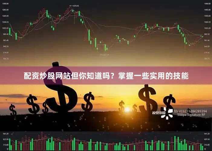 配资炒股网站但你知道吗？掌握一些实用的技能