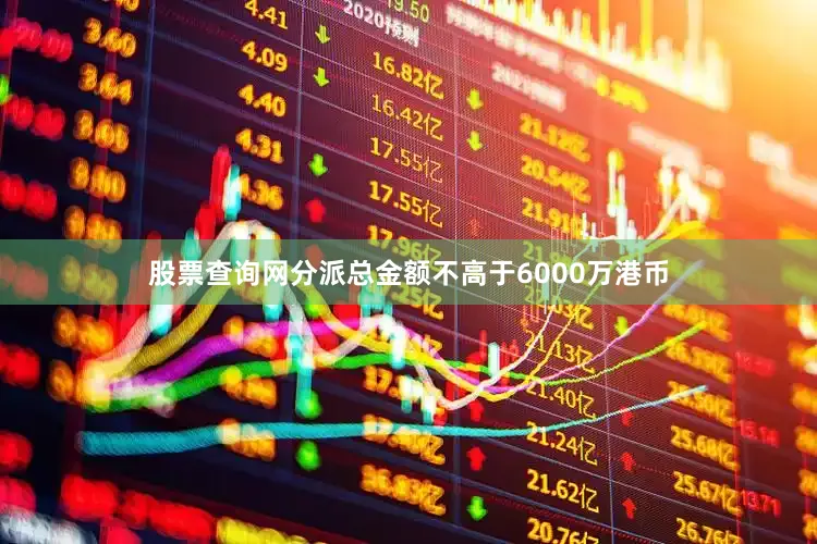 股票查询网分派总金额不高于6000万港币