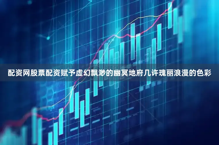 配资网股票配资赋予虚幻飘渺的幽冥地府几许瑰丽浪漫的色彩