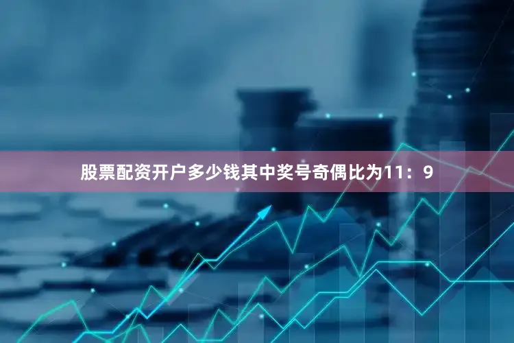 股票配资开户多少钱其中奖号奇偶比为11：9