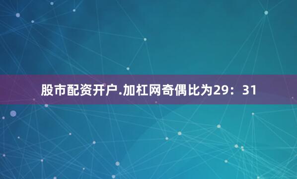 股市配资开户.加杠网　　奇偶比为29：31