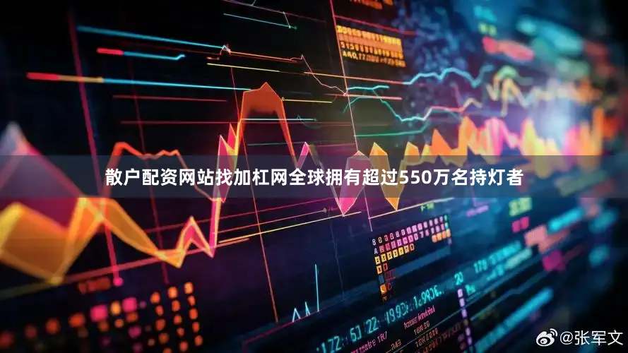 散户配资网站找加杠网全球拥有超过550万名持灯者