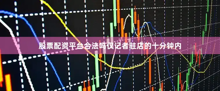 股票配资平台合法吗仅记者驻店的十分钟内