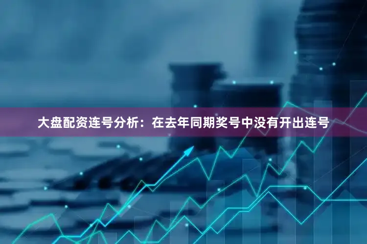 大盘配资　　连号分析：在去年同期奖号中没有开出连号