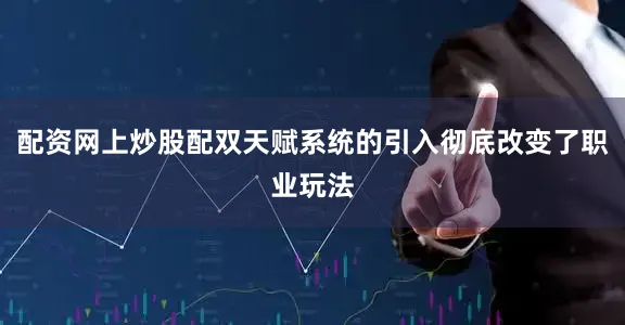 配资网上炒股配双天赋系统的引入彻底改变了职业玩法