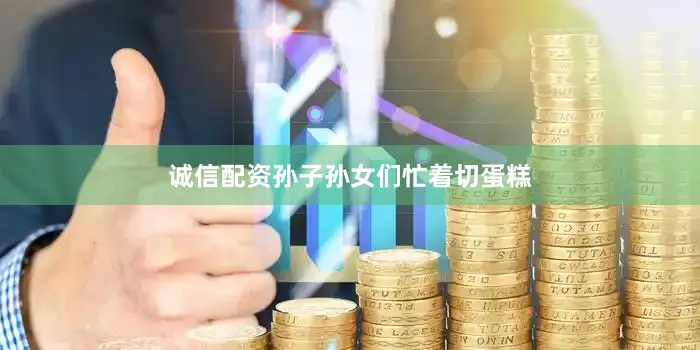 诚信配资孙子孙女们忙着切蛋糕