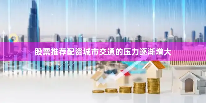 股票推荐配资城市交通的压力逐渐增大