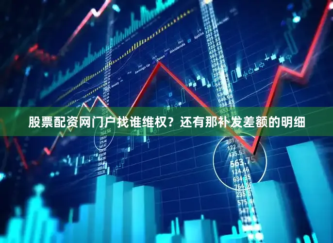 股票配资网门户找谁维权？还有那补发差额的明细