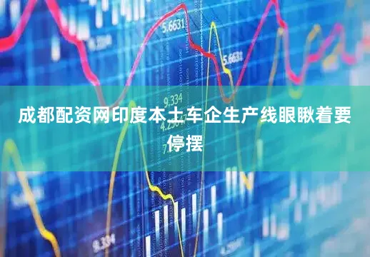 成都配资网印度本土车企生产线眼瞅着要停摆