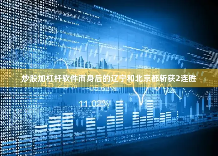炒股加杠杆软件而身后的辽宁和北京都斩获2连胜