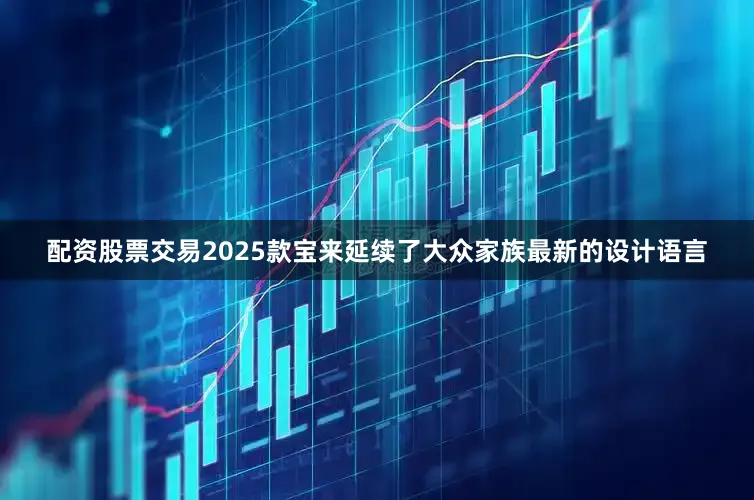 配资股票交易2025款宝来延续了大众家族最新的设计语言