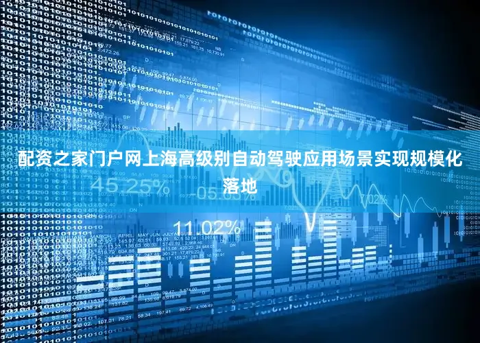 配资之家门户网上海高级别自动驾驶应用场景实现规模化落地