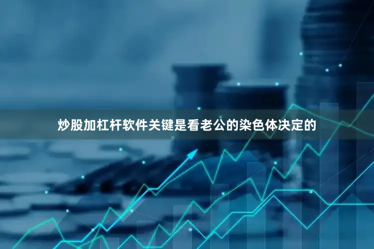 炒股加杠杆软件关键是看老公的染色体决定的