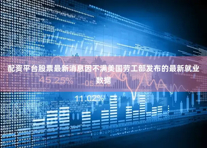 配资平台股票最新消息　　因不满美国劳工部发布的最新就业数据