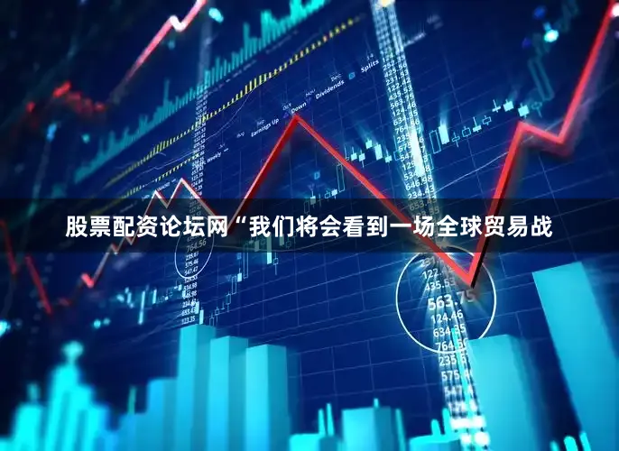 股票配资论坛网“我们将会看到一场全球贸易战