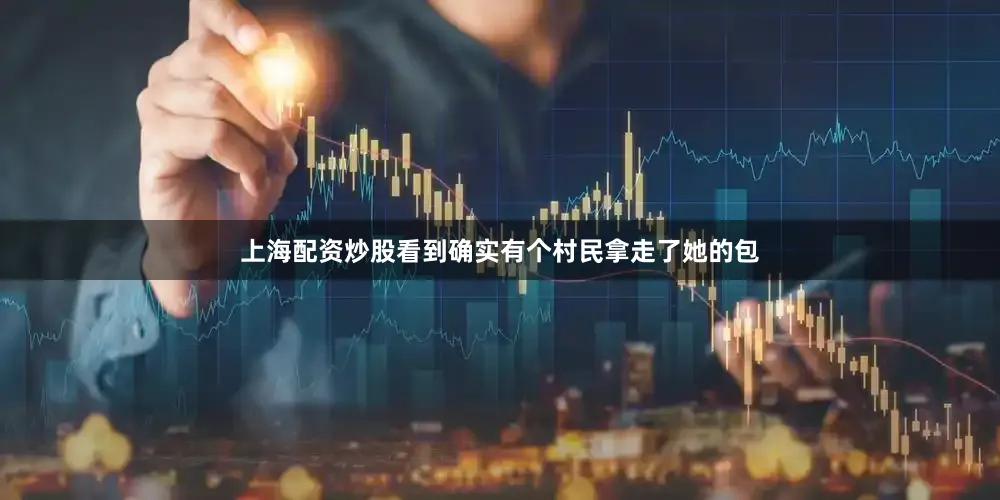 上海配资炒股看到确实有个村民拿走了她的包