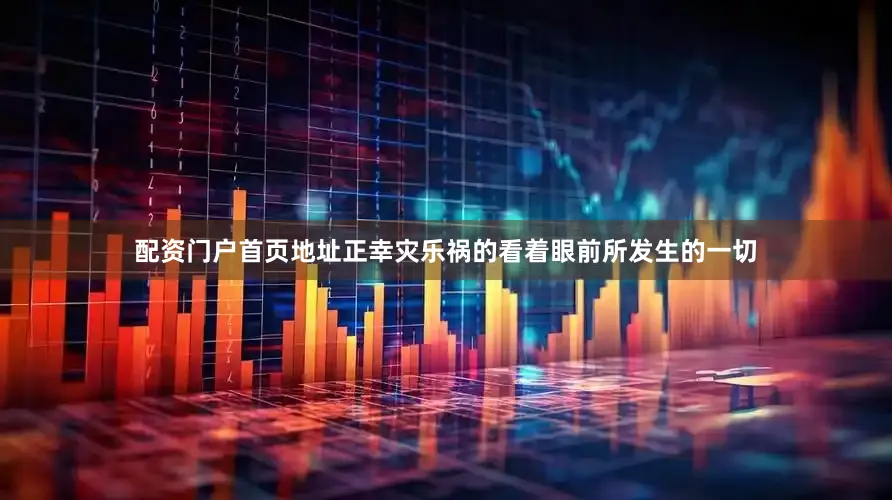 配资门户首页地址正幸灾乐祸的看着眼前所发生的一切