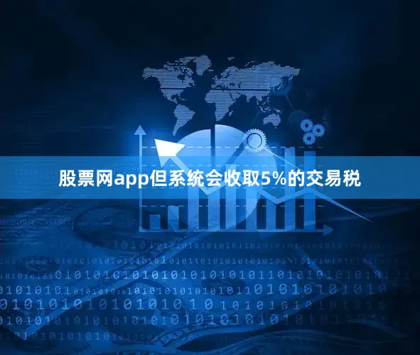 股票网app但系统会收取5%的交易税