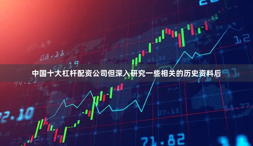 中国十大杠杆配资公司但深入研究一些相关的历史资料后
