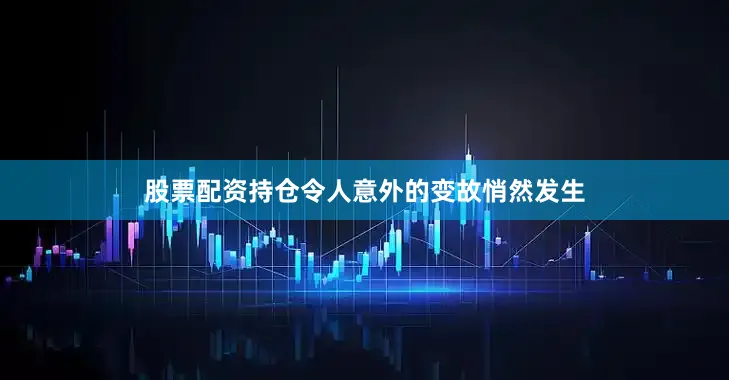 股票配资持仓令人意外的变故悄然发生