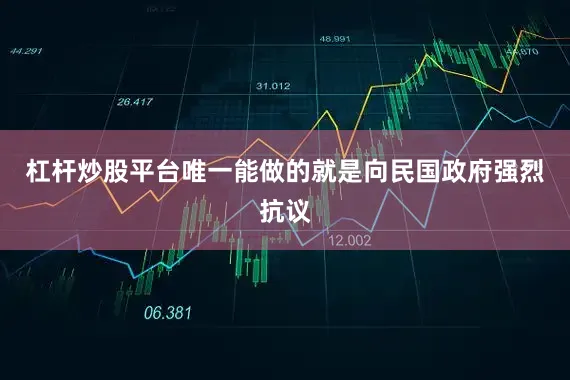 杠杆炒股平台唯一能做的就是向民国政府强烈抗议
