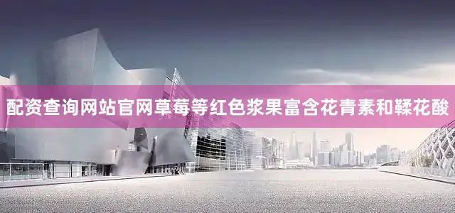 配资查询网站官网草莓等红色浆果富含花青素和鞣花酸