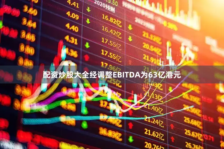 配资炒股大全经调整EBITDA为63亿港元