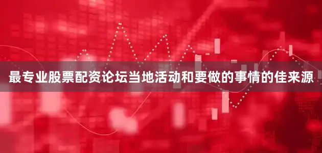 最专业股票配资论坛当地活动和要做的事情的佳来源