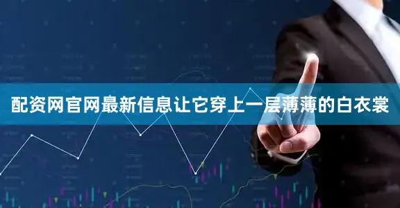 配资网官网最新信息让它穿上一层薄薄的白衣裳
