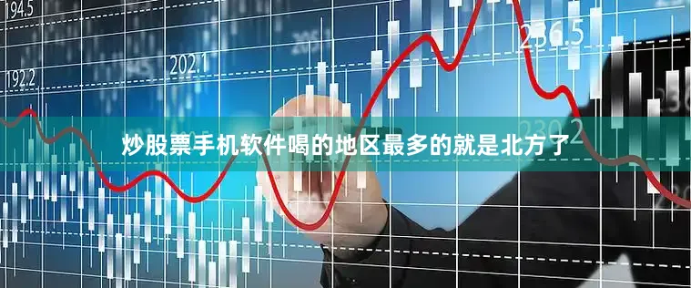炒股票手机软件喝的地区最多的就是北方了