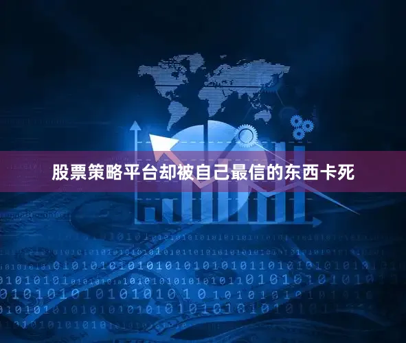 股票策略平台却被自己最信的东西卡死